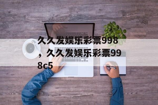 久久发娱乐彩票998，久久发娱乐彩票998c5