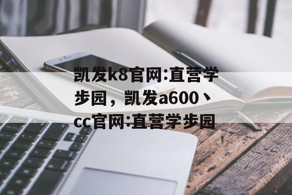 凯发k8官网:直营学步园，凯发a600丶cc官网:直营学步园