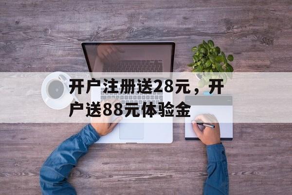 开户注册送28元，开户送88元体验金