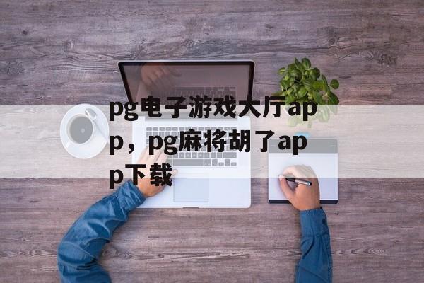 pg电子游戏大厅app，pg麻将胡了app下载