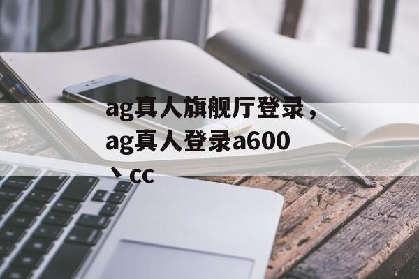 ag真人旗舰厅登录，ag真人登录a600丶cc