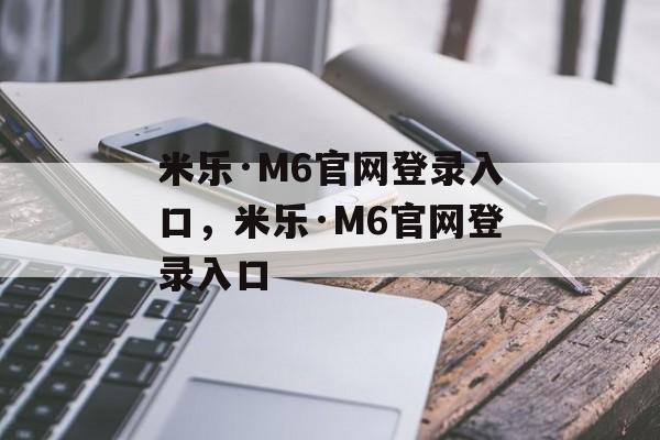 米乐·M6官网登录入口，米乐·M6官网登录入口