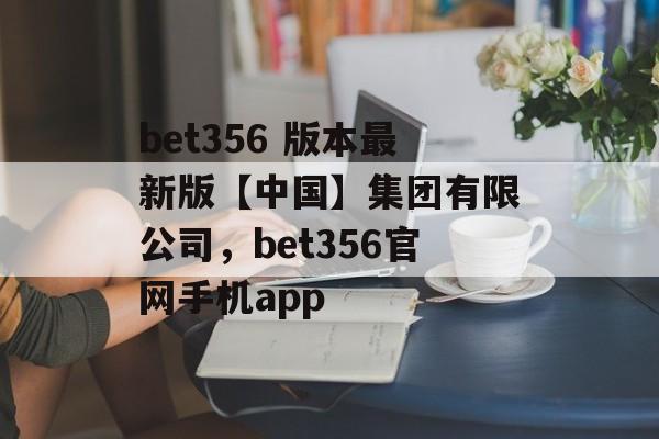 bet356 版本最新版【中国】集团有限公司，bet356官网手机app