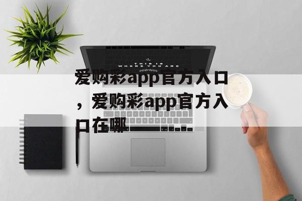 爱购彩app官方入口，爱购彩app官方入口在哪