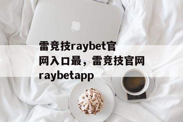 雷竞技raybet官网入口最，雷竞技官网raybetapp