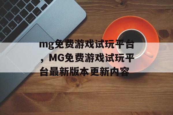 mg免费游戏试玩平台，MG免费游戏试玩平台最新版本更新内容