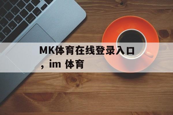 MK体育在线登录入口，im 体育