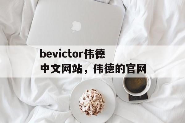 bevictor伟德中文网站，伟德的官网