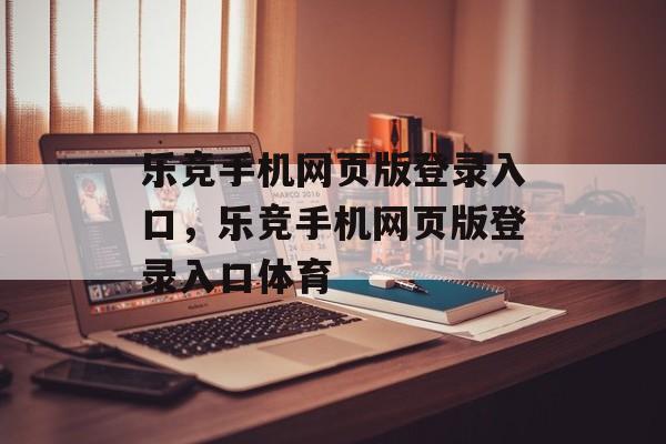 乐竞手机网页版登录入口，乐竞手机网页版登录入口体育