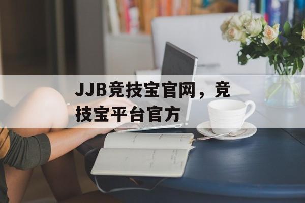 JJB竞技宝官网，竞技宝平台官方