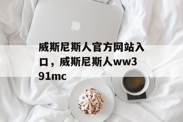 威斯尼斯人官方网站入口，威斯尼斯人ww391mc