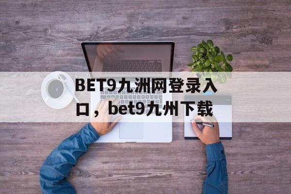 BET9九洲网登录入口，bet9九州下载