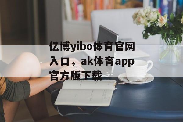 亿博yibo体育官网入口，ak体育app官方版下载