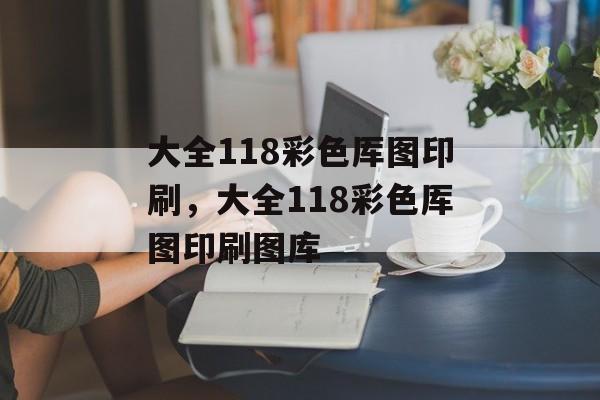 大全118彩色厍图印刷，大全118彩色厍图印刷图库