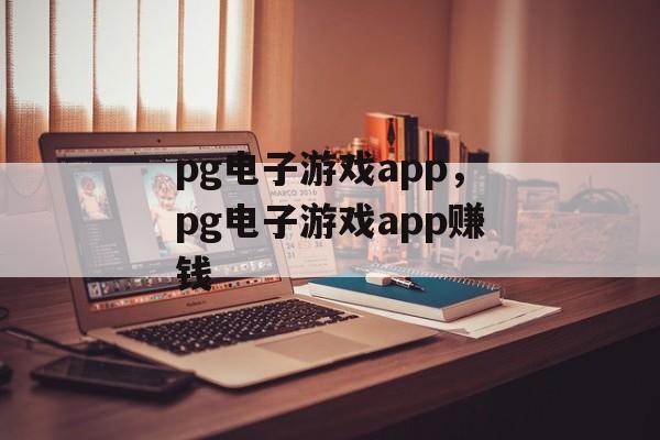 pg电子游戏app，pg电子游戏app赚钱